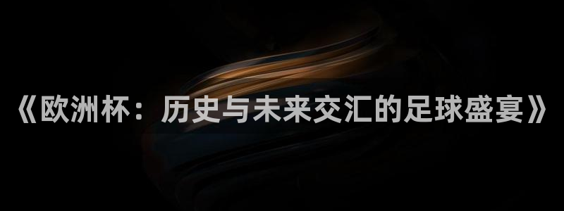 《欧洲杯：历史与未来交汇的足球盛宴》