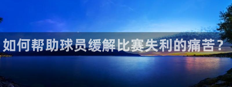 如何帮助球员缓解比赛失利的痛苦？