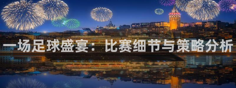 一场足球盛宴：比赛细节与策略分析
