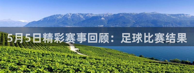 5月5日精彩赛事回顾：足球比赛结果