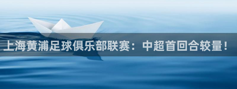 上海黄浦足球俱乐部联赛：中超首回合较