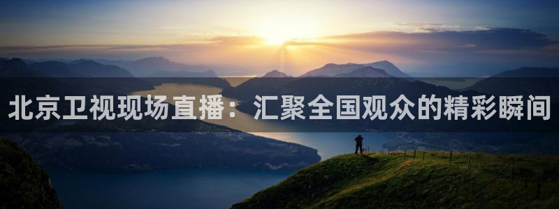 玩球球：北京卫视现场直播：汇聚全国观众的精彩瞬间