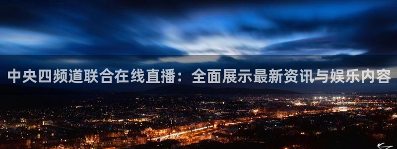 玩球直播app免费下载：中央四频道联合在线直播：全面展示最新资讯与娱乐内容